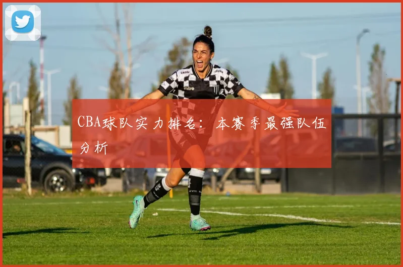 CBA球队实力排名:本赛季最强队伍分析