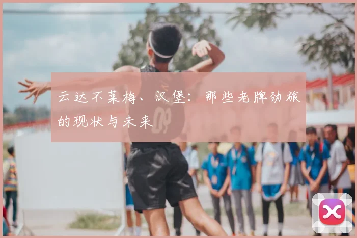 云达不莱梅、汉堡：那些老牌劲旅的现状与未来
