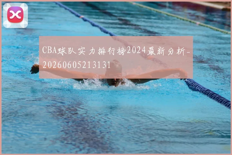 CBA球队实力排行榜2024最新分析_20260605213131