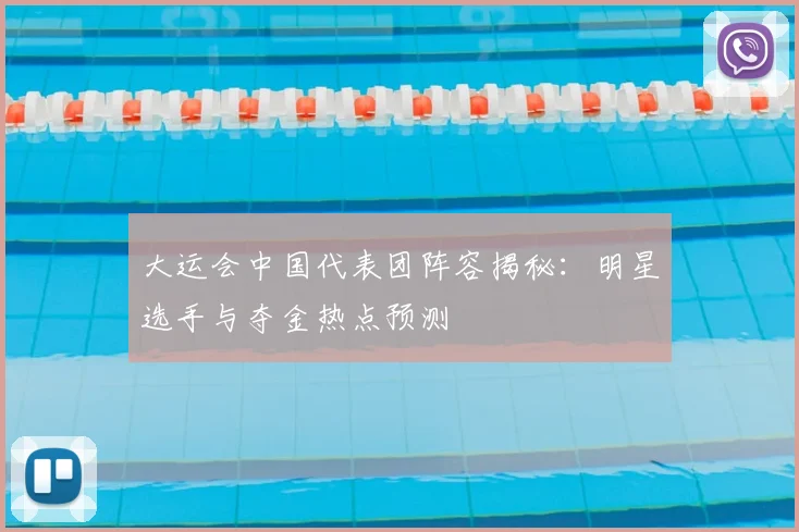 大运会中国代表团阵容揭秘：明星选手与夺金热点预测