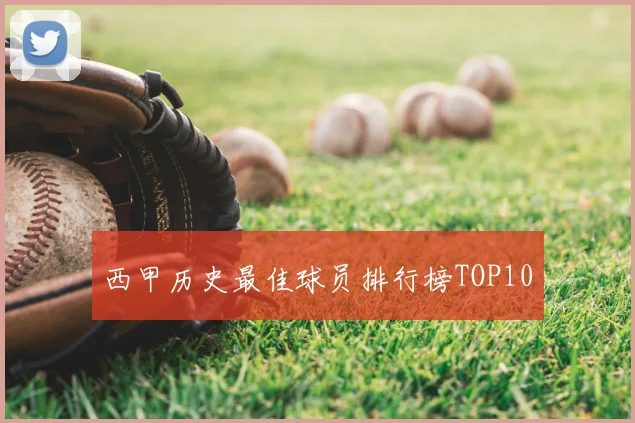 西甲历史最佳球员排行榜TOP10
