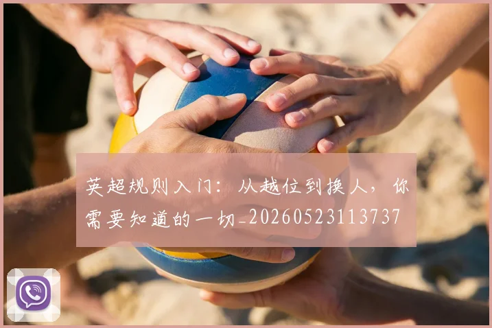 英超规则入门：从越位到换人，你需要知道的一切_20260523113737